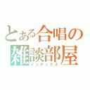 とある合唱の雑談部屋（インデックス）