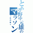 とある野中元雄のマラソン（１兆円捨て）