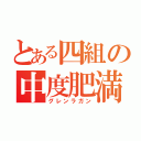 とある四組の中度肥満（グレンラガン）