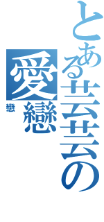 とある芸芸の愛戀（戀）