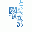 とある芸芸の愛戀（戀）