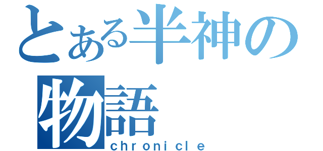 とある半神の物語（ｃｈｒｏｎｉｃｌｅ）