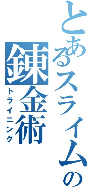 とあるスライムの錬金術（トライニング）