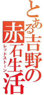 とある吉野の赤石生活（レッドストーン）