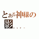 とある神様の影（シャドー）