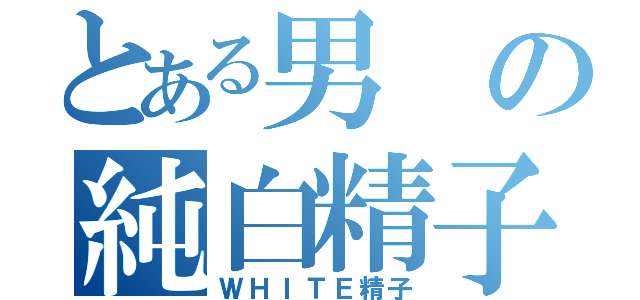 とある男の純白精子（ＷＨＩＴＥ精子）