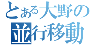 とある大野の並行移動（）