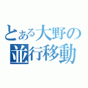 とある大野の並行移動（）