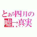 とある四月の嘘→真実（重音テト）