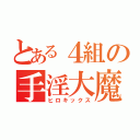 とある４組の手淫大魔王（ヒロキックス）