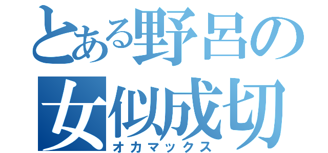 とある野呂の女似成切（オカマックス）