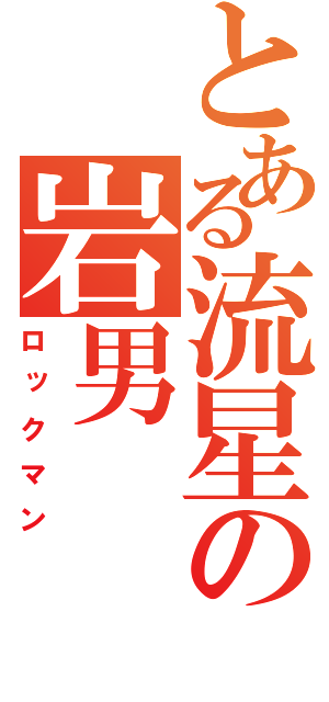 とある流星の岩男（ロックマン）