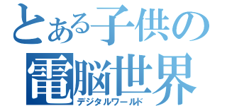 とある子供の電脳世界（デジタルワールド）