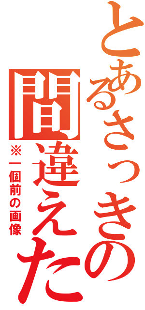 とあるさっきの間違えた（※一個前の画像）