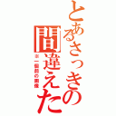 とあるさっきの間違えた（※一個前の画像）