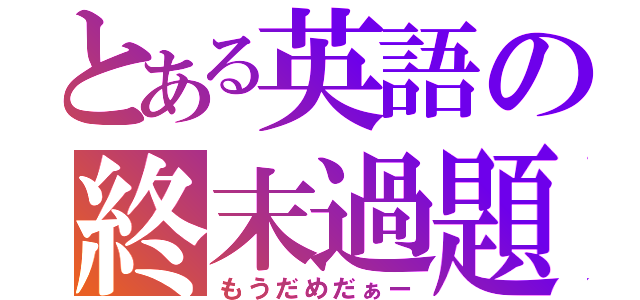 とある英語の終末過題（もうだめだぁー）