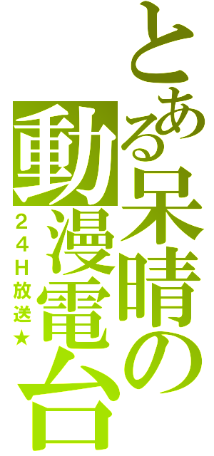 とある呆晴の動漫電台（２４Ｈ放送★）