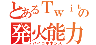 とあるＴｗｉｔｔｅｒ の発火能力（パイロキネシス）