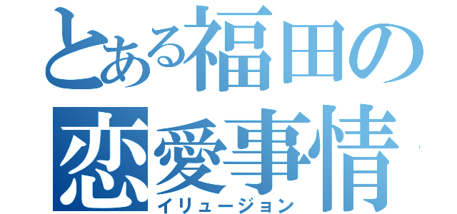 とある福田の恋愛事情（イリュージョン）