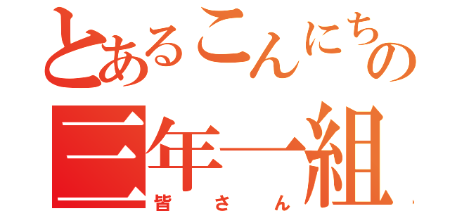 とあるこんにちはの三年一組（皆さん）