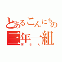 とあるこんにちはの三年一組（皆さん）