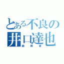 とある不良の井口達也（臆病者）