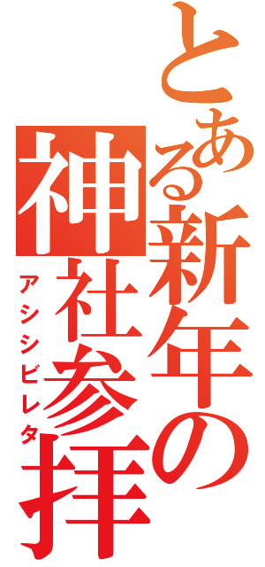 とある新年の神社参拝（アシシビレタ）