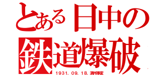 とある日中の鉄道爆破（１９３１．０９．１８．満州事変）