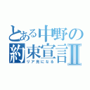 とある中野の約束宣言Ⅱ（リア充になる）