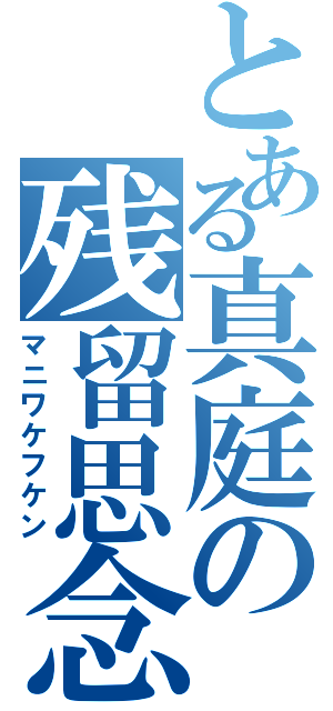 とある真庭の残留思念（マニワケフケン）