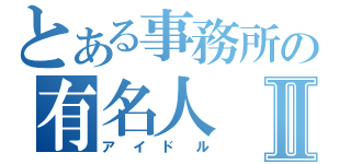 とある事務所の有名人Ⅱ（アイドル）