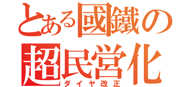 とある國鐵の超民営化（ダイヤ改正）