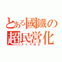 とある國鐵の超民営化（ダイヤ改正）