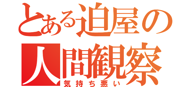 とある迫屋の人間観察（気持ち悪い）