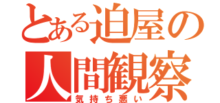 とある迫屋の人間観察（気持ち悪い）