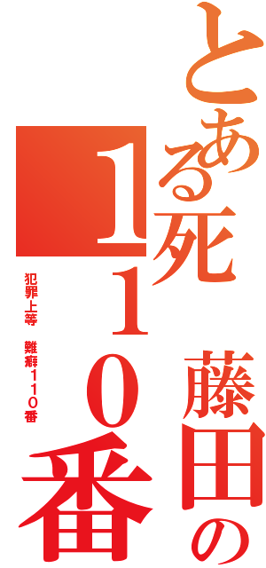 とある死 藤田晋の１１０番Ⅱ（犯罪上等 難癖１１０番 ）