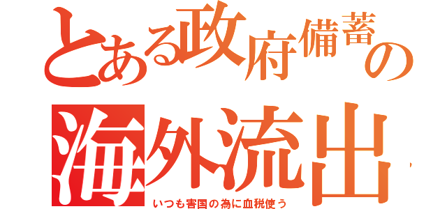 とある政府備蓄の海外流出（いつも害国の為に血税使う）