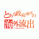 とある政府備蓄の海外流出（いつも害国の為に血税使う）