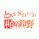 とあるＳＤＧＯの梶原鈴野（いらない子）