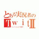 とある実況者のＴｗｉｔｔｅｒⅡ（ＹｏｕＴｕｂｅにて投稿中）