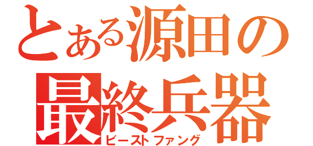 とある源田の最終兵器（ビーストファング）