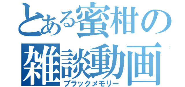 とある蜜柑の雑談動画（ブラックメモリー）