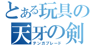 とある玩具の天牙の剣（テンガブレード）