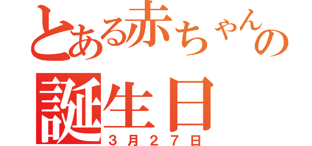 とある赤ちゃんの誕生日（３月２７日）