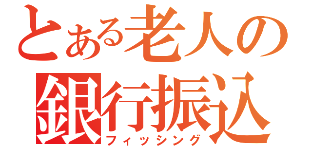 とある老人の銀行振込（フィッシング）