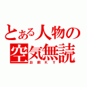 とある人物の空気無読（お前ＫＹ）