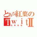 とある紅葉のＴｗｉｔｔｅｒⅡ（日常会話）