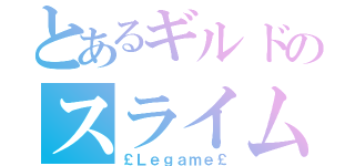 とあるギルドのスライム†（￡Ｌｅｇａｍｅ￡）