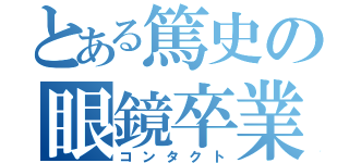 とある篤史の眼鏡卒業（コンタクト）