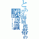 とある海賊携帯の誤認識（ゴォー！カイジャー？）